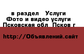  в раздел : Услуги » Фото и видео услуги . Псковская обл.,Псков г.